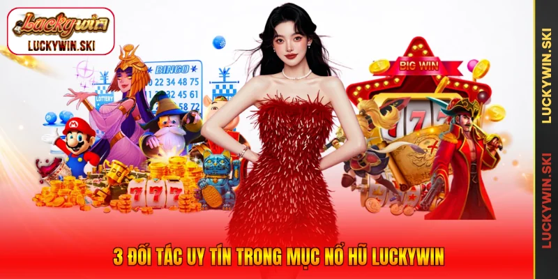 3 đối tác uy tín trong mục Nổ Hũ Luckywin