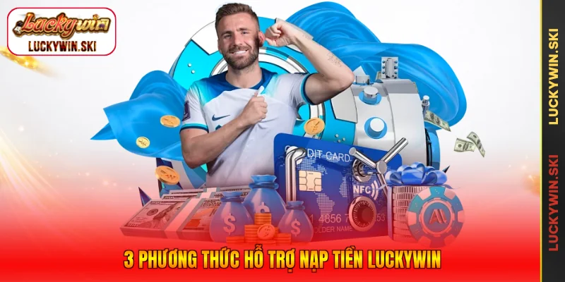 3 phương thức hỗ trợ nạp tiền Luckywin