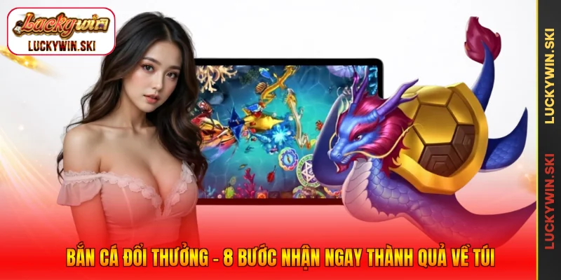 Bắn Cá Đổi Thưởng - 8 Bước Nhận Ngay Thành Quả Về Túi