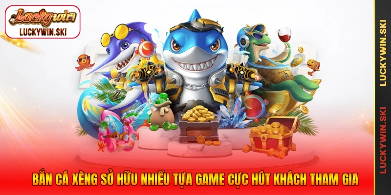 Bắn cá xèng sở hữu nhiều tựa game cực hút khách tham gia