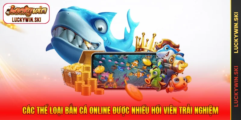 Các thể loại bắn cá online được nhiều hồi viên trải nghiệm