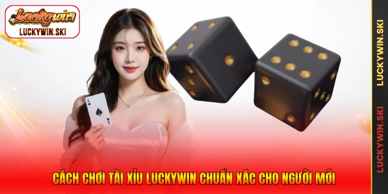 Cách chơi tài xỉu Luckywin chuẩn xác cho người mới