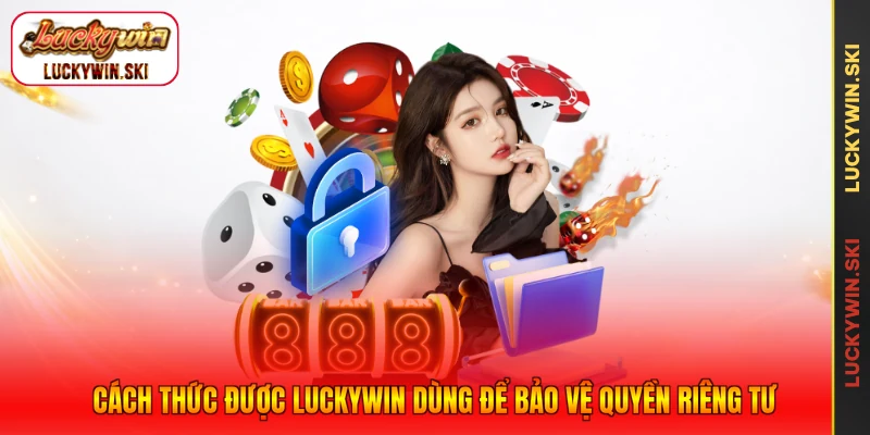 Cách thức được Luckywin dùng để bảo vệ quyền riêng tư
