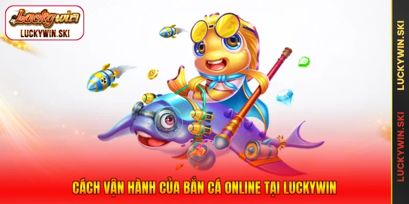 Cách vận hành của bắn cá online tại Luckywin