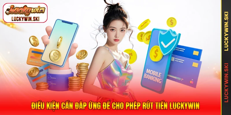 Điều kiện cần đáp ứng để cho phép rút tiền Luckywin