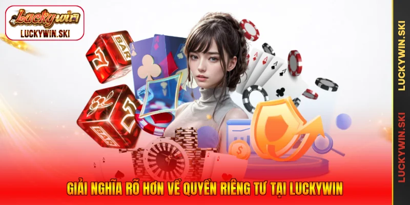 Giải nghĩa rõ hơn về quyền riêng tư tại Luckywin