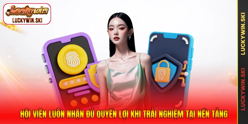 Hội viên luôn nhận đủ quyền lợi khi trải nghiệm tại nền tảng