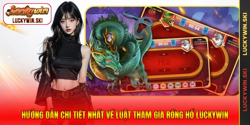 Hướng dẫn chi tiết nhất về luật tham gia Rồng Hổ Luckywin