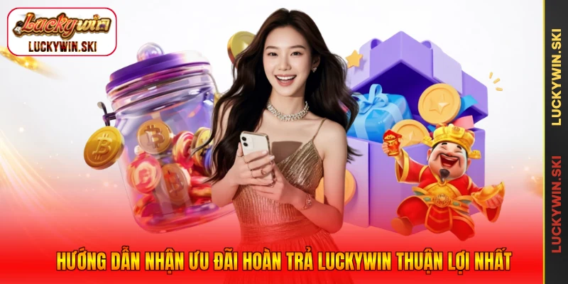 Hướng dẫn nhận ưu đãi hoàn trả Luckywin thuận lợi nhất