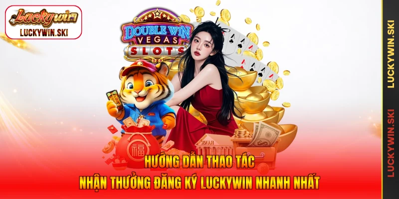 Hướng dẫn thao tác nhận thưởng đăng ký Luckywin nhanh nhất