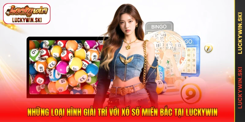 Những loại hình giải trí với xổ số miền Bắc tại Luckywin