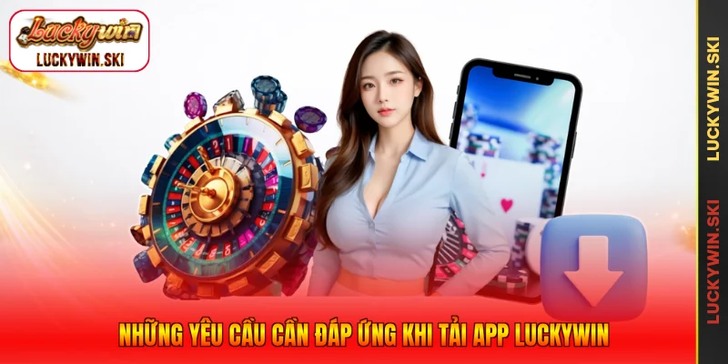 Những yêu cầu cần đáp ứng khi tải app Luckywin
