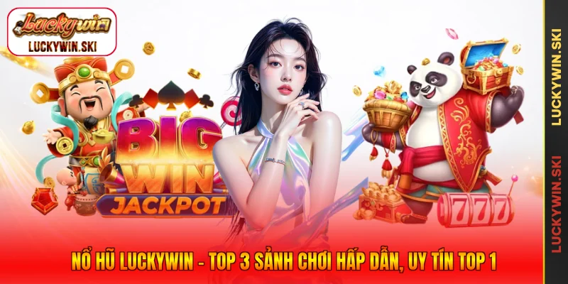 Nổ Hũ Luckywin - Top 3 Sảnh Chơi Hấp Dẫn, Uy Tín Top 1