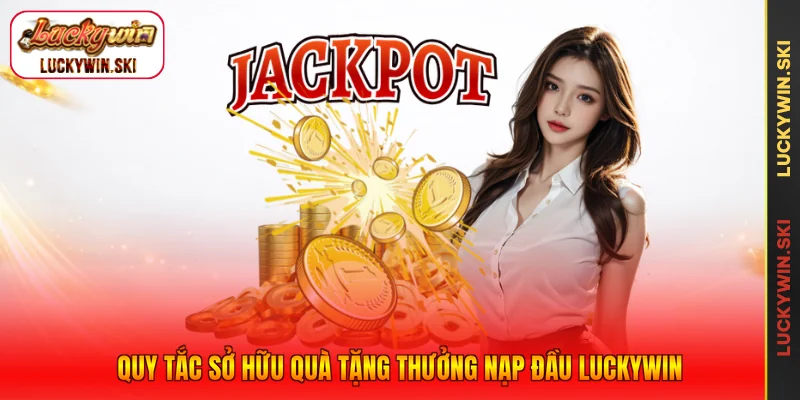 Quy tắc sở hữu quà tặng thưởng nạp đầu Luckywin