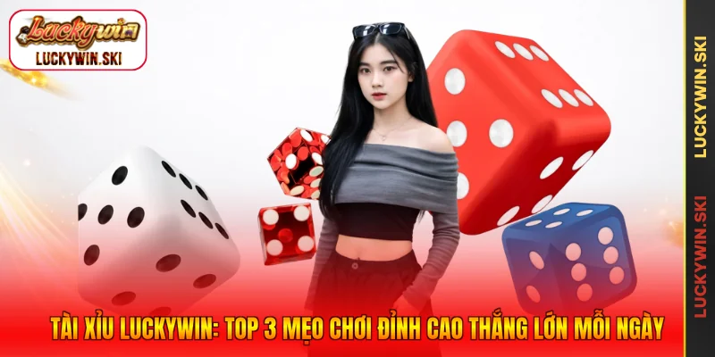 Tài Xỉu Luckywin: Top 3 Mẹo Chơi Đỉnh Cao Thắng Lớn Mỗi Ngày