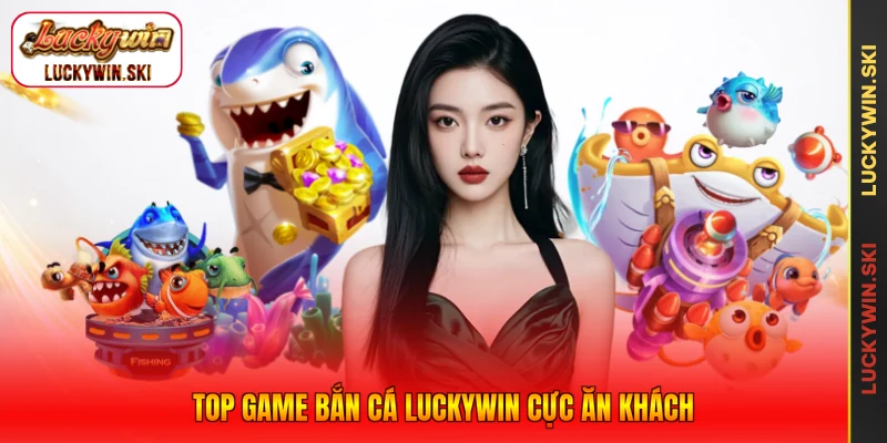 Top game bắn cá Luckywin cực ăn khách