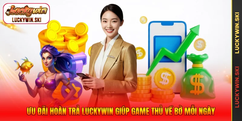 Ưu Đãi Hoàn Trả Luckywin Giúp Game Thủ Về Bờ Mỗi Ngày