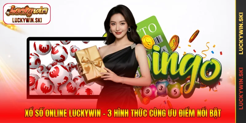 Xổ Số Online Luckywin - 3 Hình Thức Cùng Ưu Điểm Nổi Bật